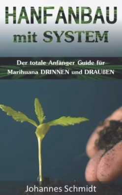 Hanfanbau mit System: Der totale Anfänger Guide für Marihuana DRINNEN & DRAUßEN