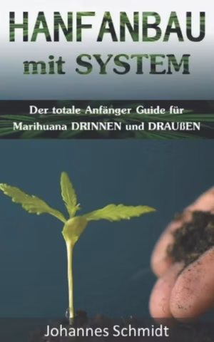 Hanfanbau mit System: Der totale Anfänger Guide für Marihuana DRINNEN & DRAUßEN