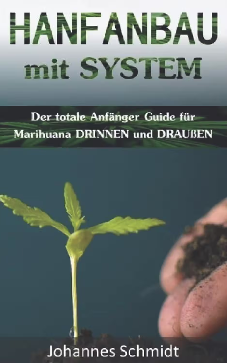 Hanfanbau mit System: Der totale Anfänger Guide für Marihuana DRINNEN & DRAUßEN